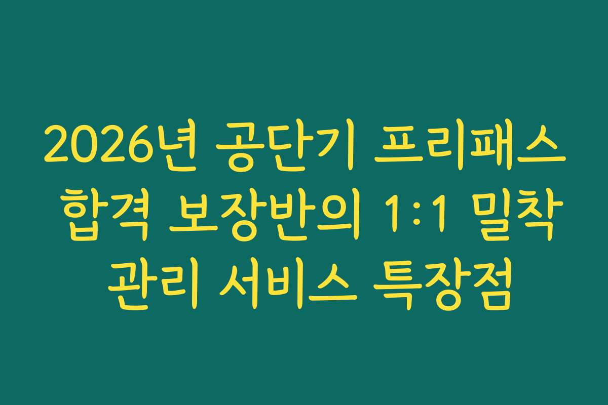 2026년 공단기 프리패스 합격 보장반의 1:1 밀착 관리 서비스 특장점