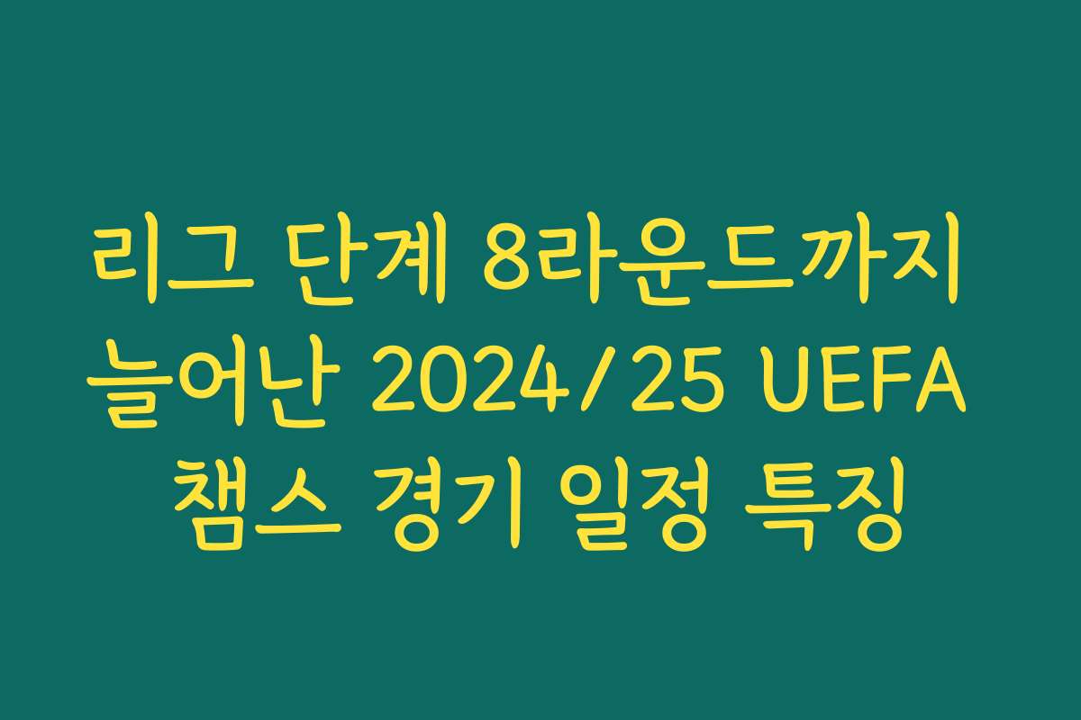 리그 단계 8라운드까지 늘어난 2024/25 UEFA 챔스 경기 일정 특징