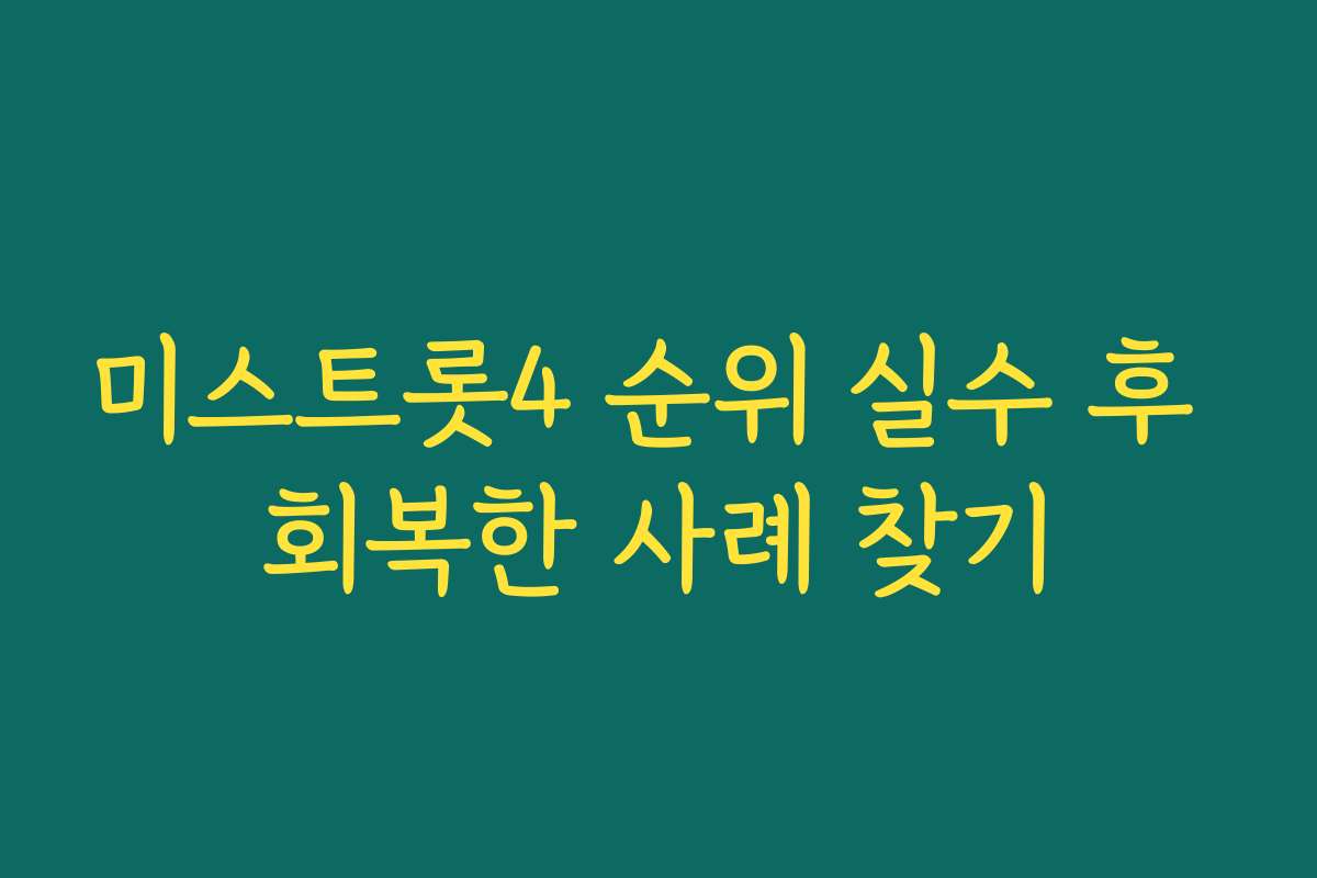 미스트롯4 순위 실수 후 회복한 사례 찾기