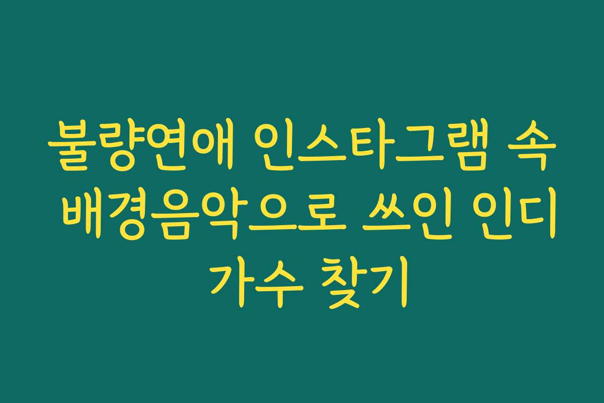 불량연애 인스타그램 속 배경음악으로 쓰인 인디 가수 찾기