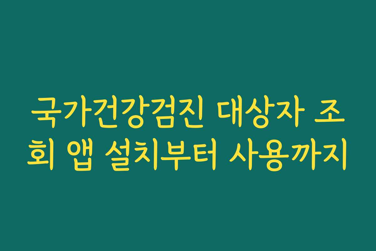 국가건강검진 대상자 조회 앱 설치부터 사용까지