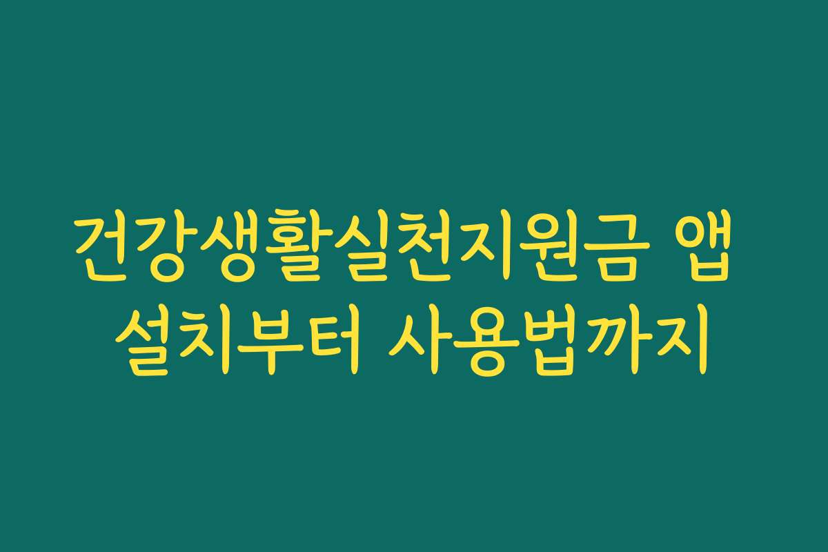 건강생활실천지원금 앱 설치부터 사용법까지 건강생활실천지원금 앱 설치부터 사용법까지