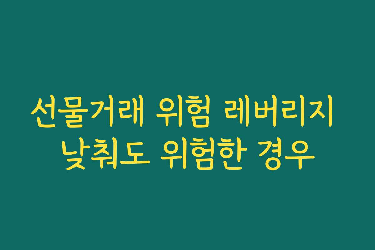 선물거래 위험 레버리지 낮춰도 위험한 경우 선물거래 위험 레버리지 낮춰도 위험한 경우