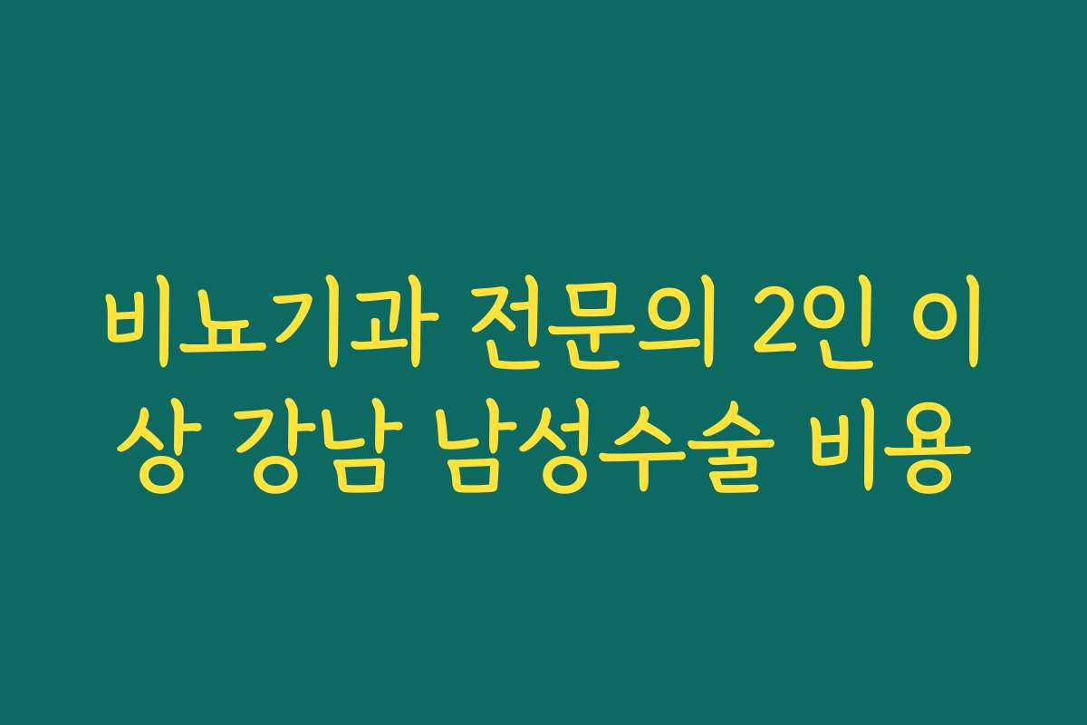 비뇨기과 전문의 2인 이상 강남 남성수술 비용