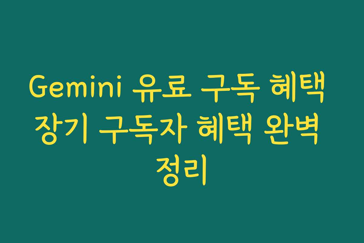 Gemini 유료 구독 혜택 장기 구독자 혜택 완벽 정리