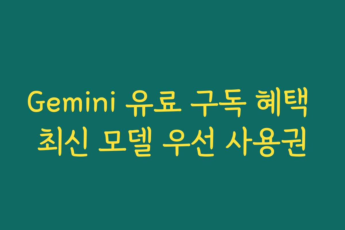 Gemini 유료 구독 혜택 최신 모델 우선 사용권