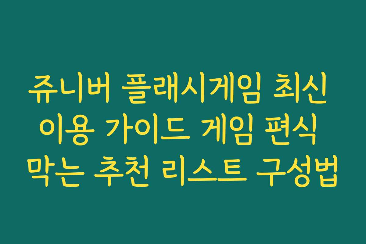 쥬니버 플래시게임 최신 이용 가이드 게임 편식 막는 추천 리스트 구성법 쥬니버 플래시게임 최신 이용 가이드 게임 편식 막는 추천 리스트 구성법