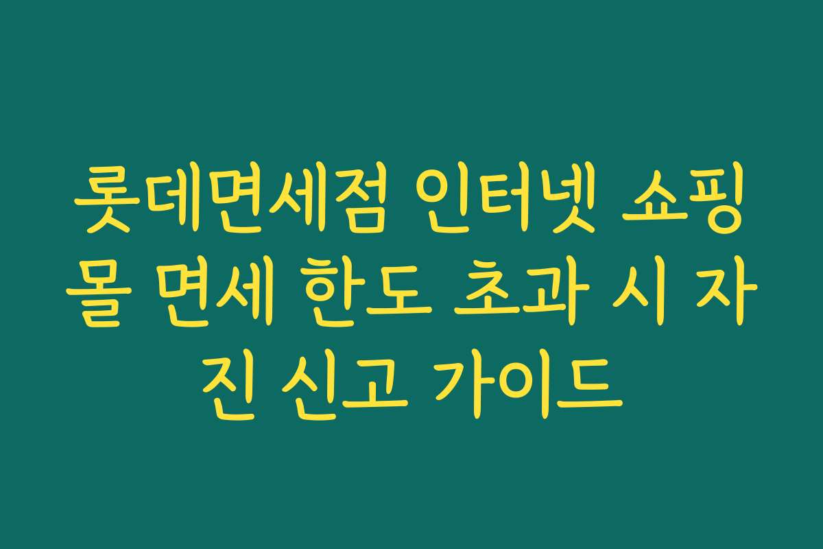 롯데면세점 인터넷 쇼핑몰 면세 한도 초과 시 자진 신고 가이드