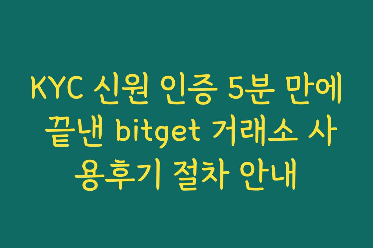 KYC 신원 인증 5분 만에 끝낸 bitget 거래소 사용후기 절차 안내