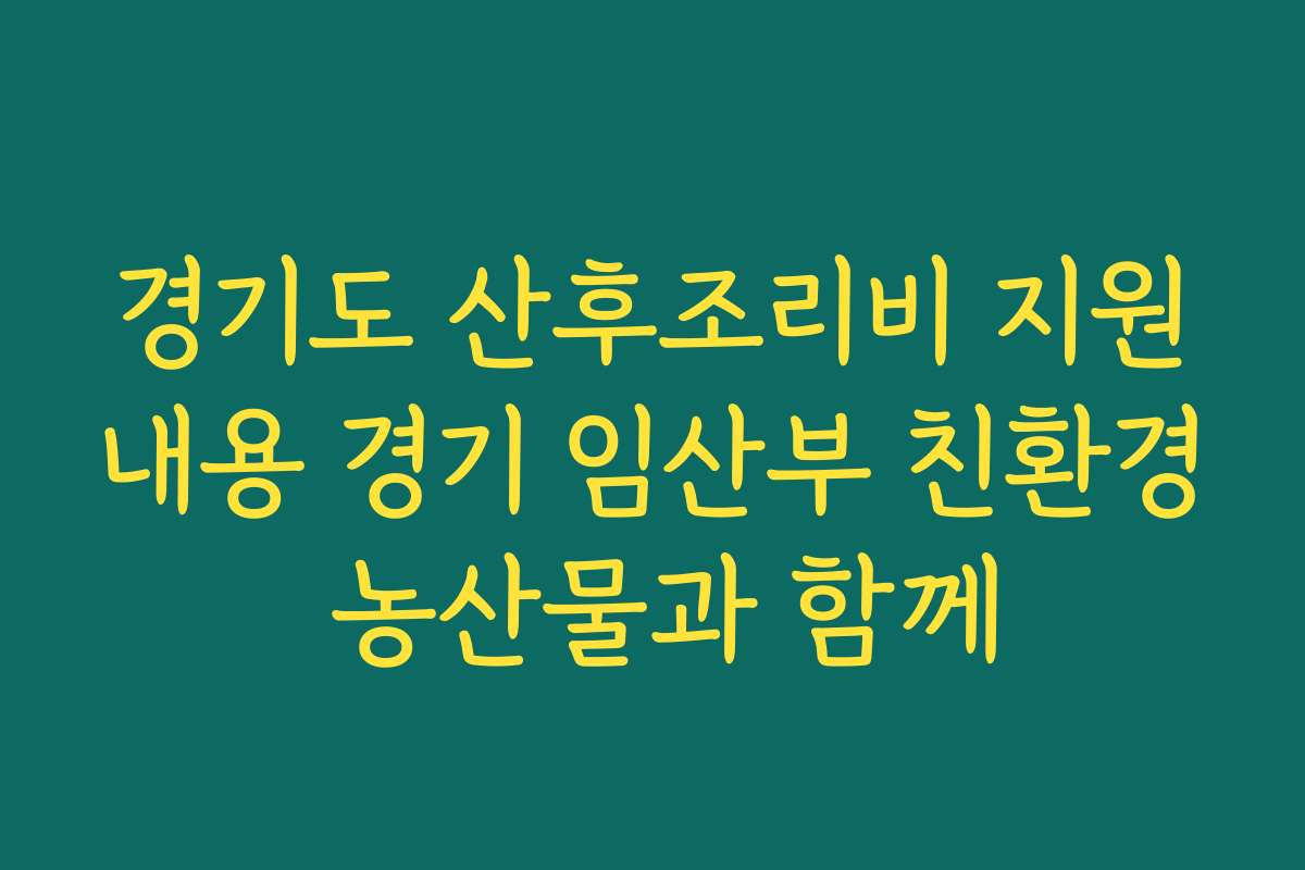 경기도 산후조리비 지원내용 경기 임산부 친환경 농산물과 함께 경기도 산후조리비 지원내용 경기 임산부 친환경 농산물과 함께