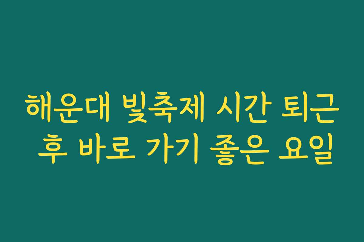 해운대 빛축제 시간 퇴근 후 바로 가기 좋은 요일