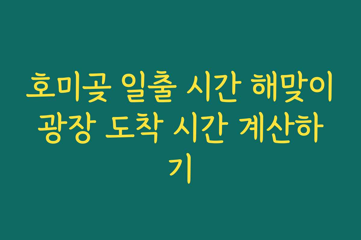호미곶 일출 시간 해맞이광장 도착 시간 계산하기
