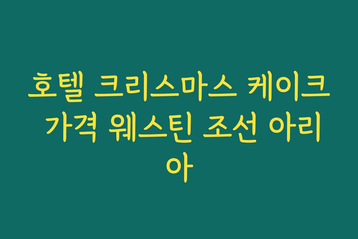 호텔 크리스마스 케이크 가격 웨스틴 조선 아리아 호텔 크리스마스 케이크 가격 웨스틴 조선 아리아