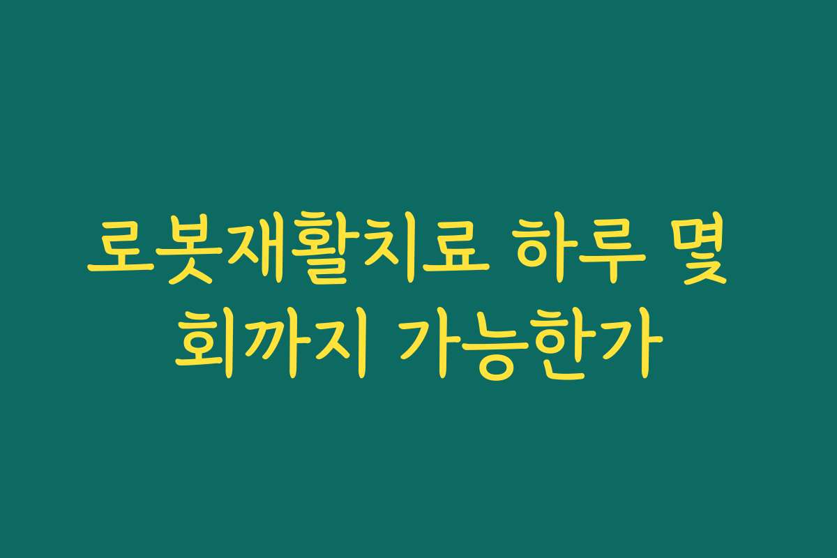 로봇재활치료 하루 몇 회까지 가능한가