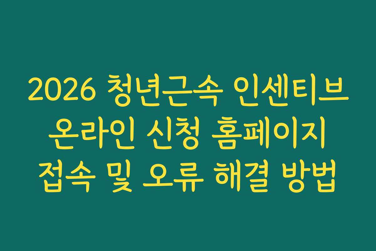 2026 청년근속 인센티브 온라인 신청 홈페이지 접속 및 오류 해결 방법