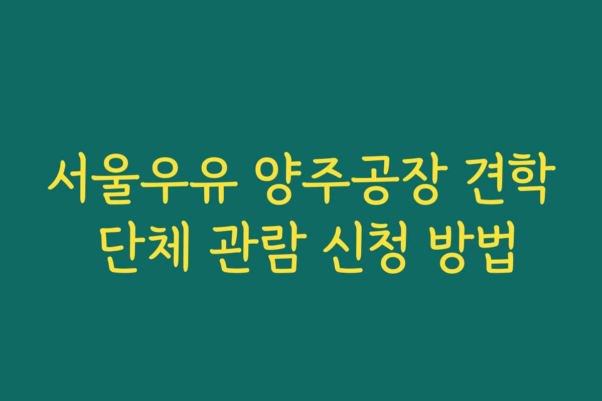 서울우유 양주공장 견학 단체 관람 신청 방법