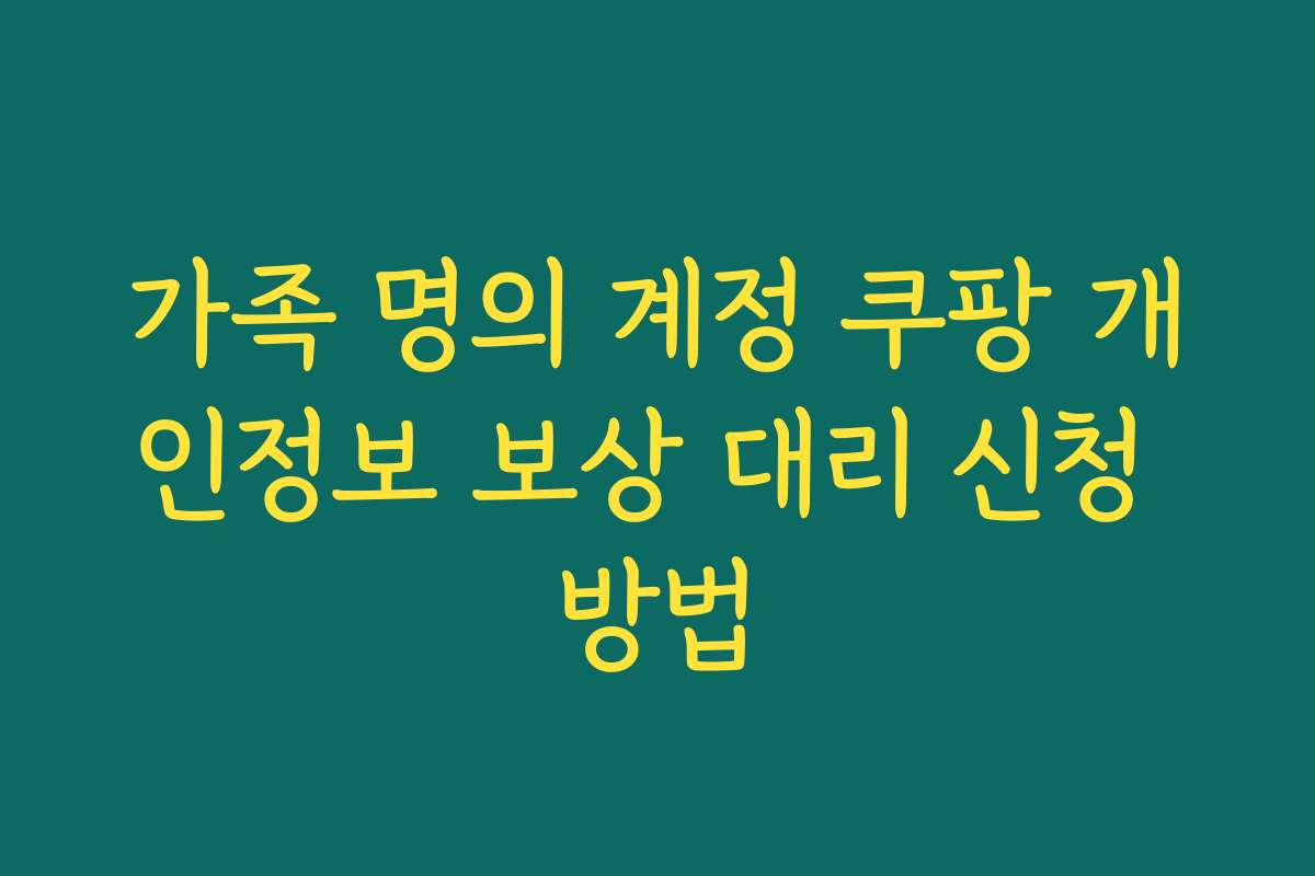 가족 명의 계정 쿠팡 개인정보 보상 대리 신청 방법