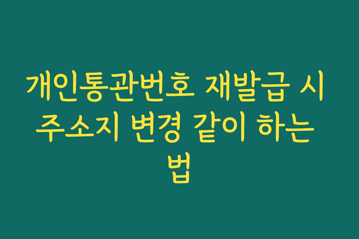 개인통관번호 재발급 시 주소지 변경 같이 하는 법
