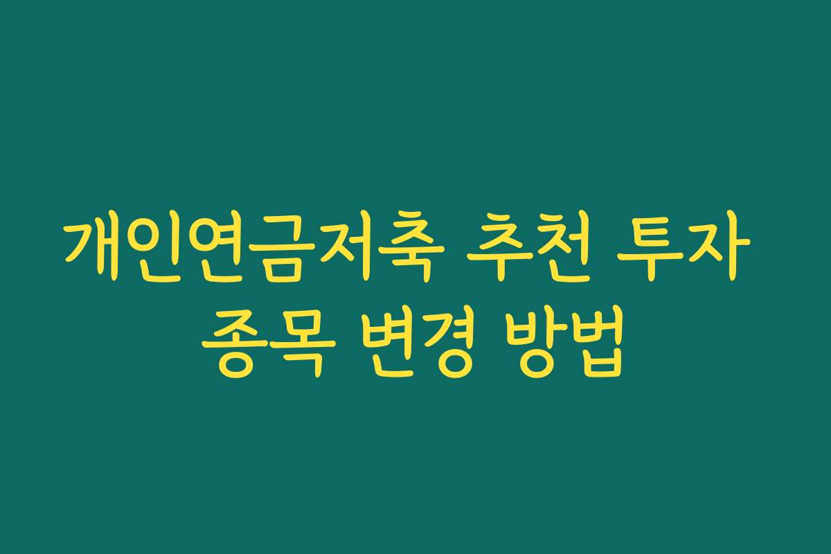 개인연금저축 추천 투자 종목 변경 방법 개인연금저축 추천 투자 종목 변경 방법