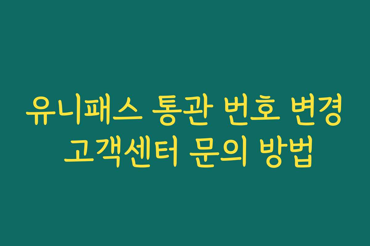 유니패스 통관 번호 변경 고객센터 문의 방법