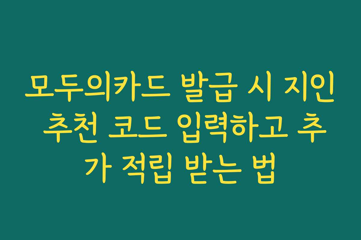 모두의카드 발급 시 지인 추천 코드 입력하고 추가 적립 받는 법