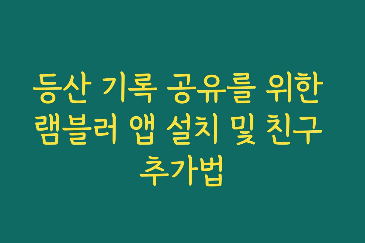 등산 기록 공유를 위한 램블러 앱 설치 및 친구 추가법