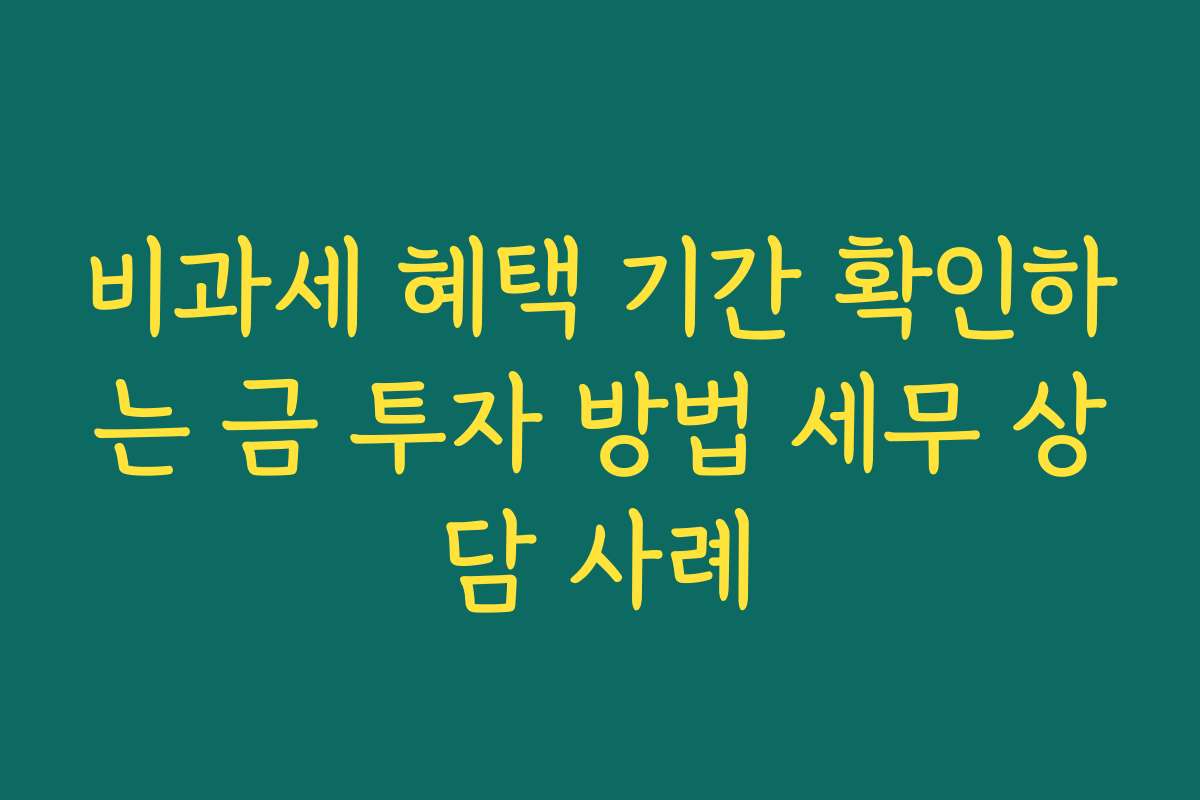 비과세 혜택 기간 확인하는 금 투자 방법 세무 상담 사례