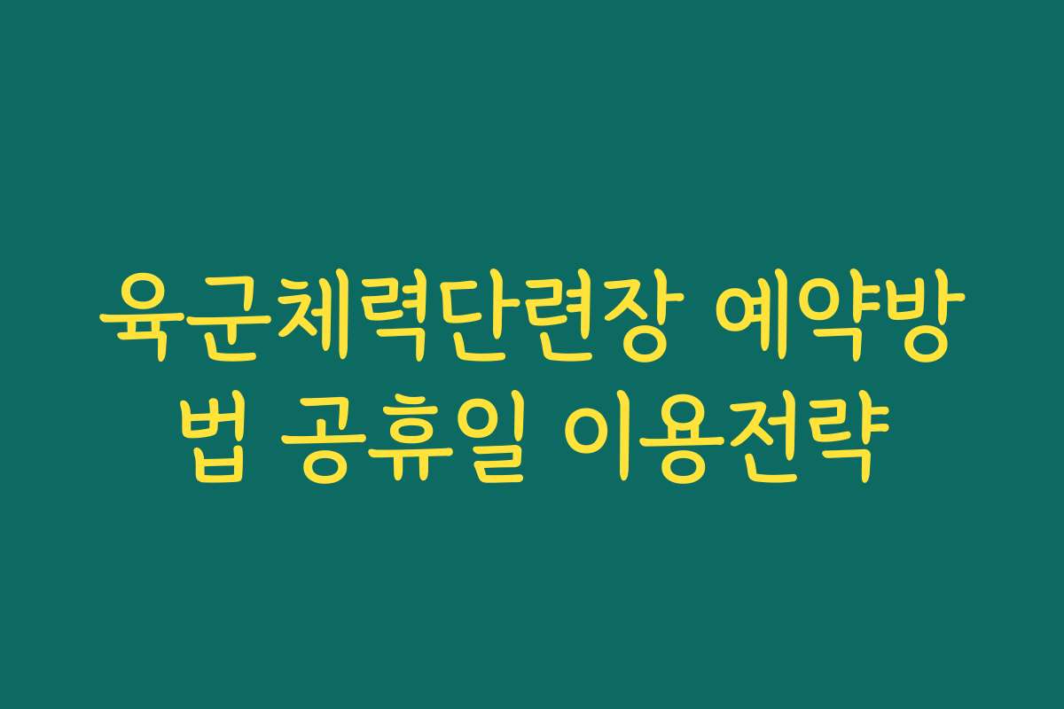 육군체력단련장 예약방법 공휴일 이용전략 육군체력단련장 예약방법 공휴일 이용전략