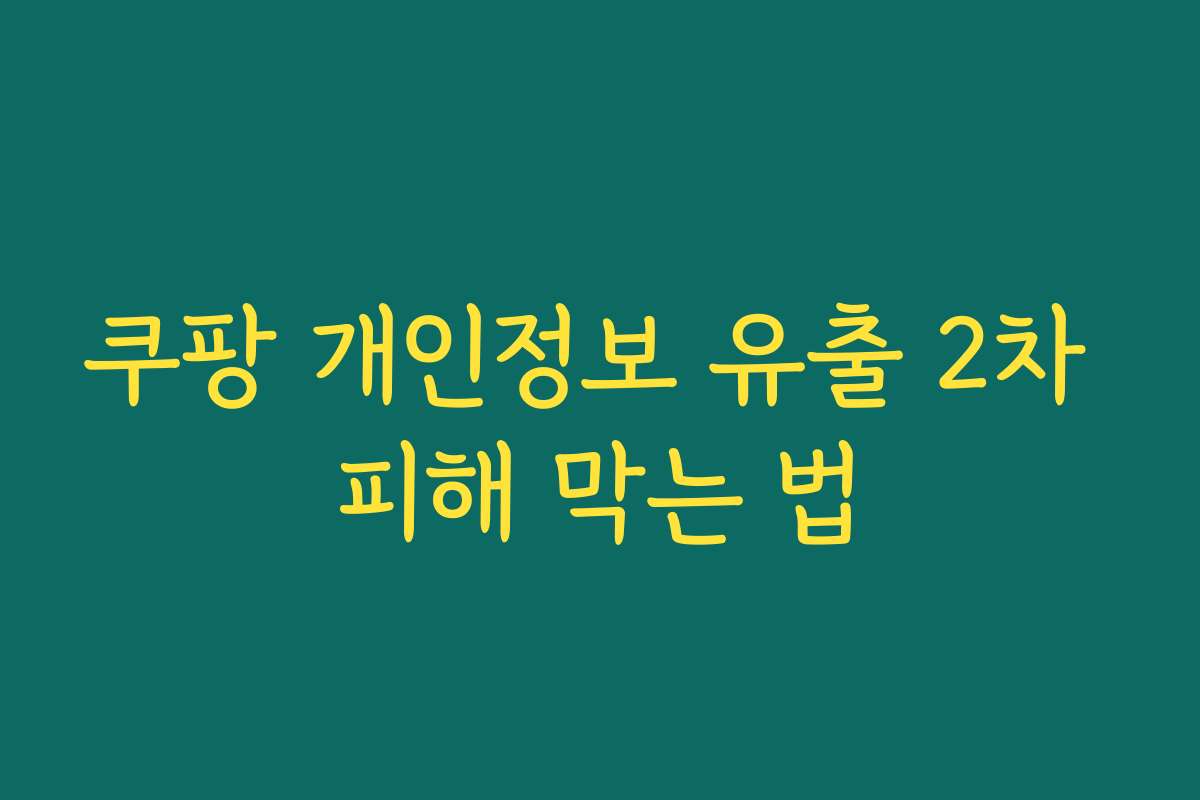 쿠팡 개인정보 유출 2차 피해 막는 법