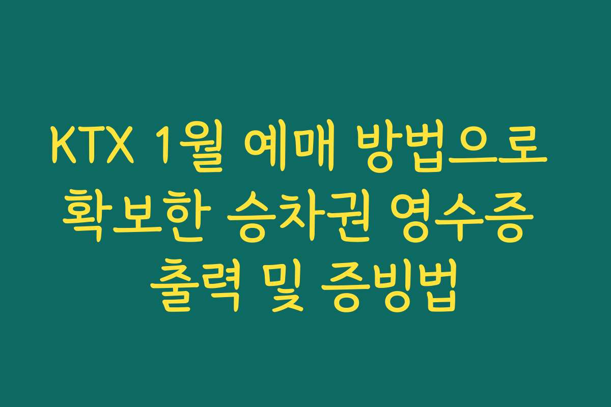 KTX 1월 예매 방법으로 확보한 승차권 영수증 출력 및 증빙법