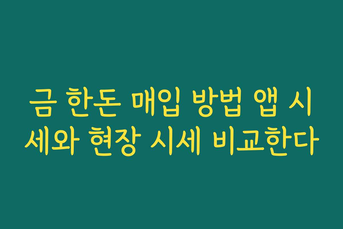 금 한돈 매입 방법 앱 시세와 현장 시세 비교한다 금 한돈 매입 방법 앱 시세와 현장 시세 비교한다