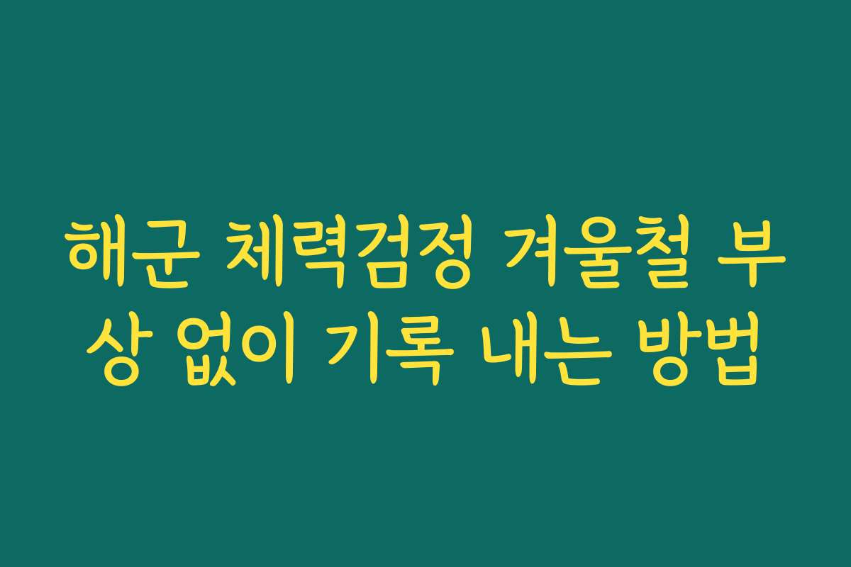 해군 체력검정 겨울철 부상 없이 기록 내는 방법 해군 체력검정 겨울철 부상 없이 기록 내는 방법