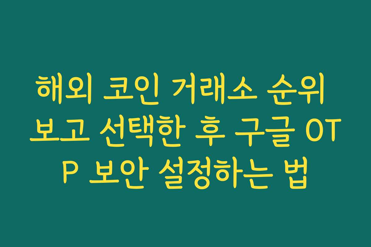 해외 코인 거래소 순위 보고 선택한 후 구글 OTP 보안 설정하는 법 해외 코인 거래소 순위 보고 선택한 후 구글 OTP 보안 설정하는 법