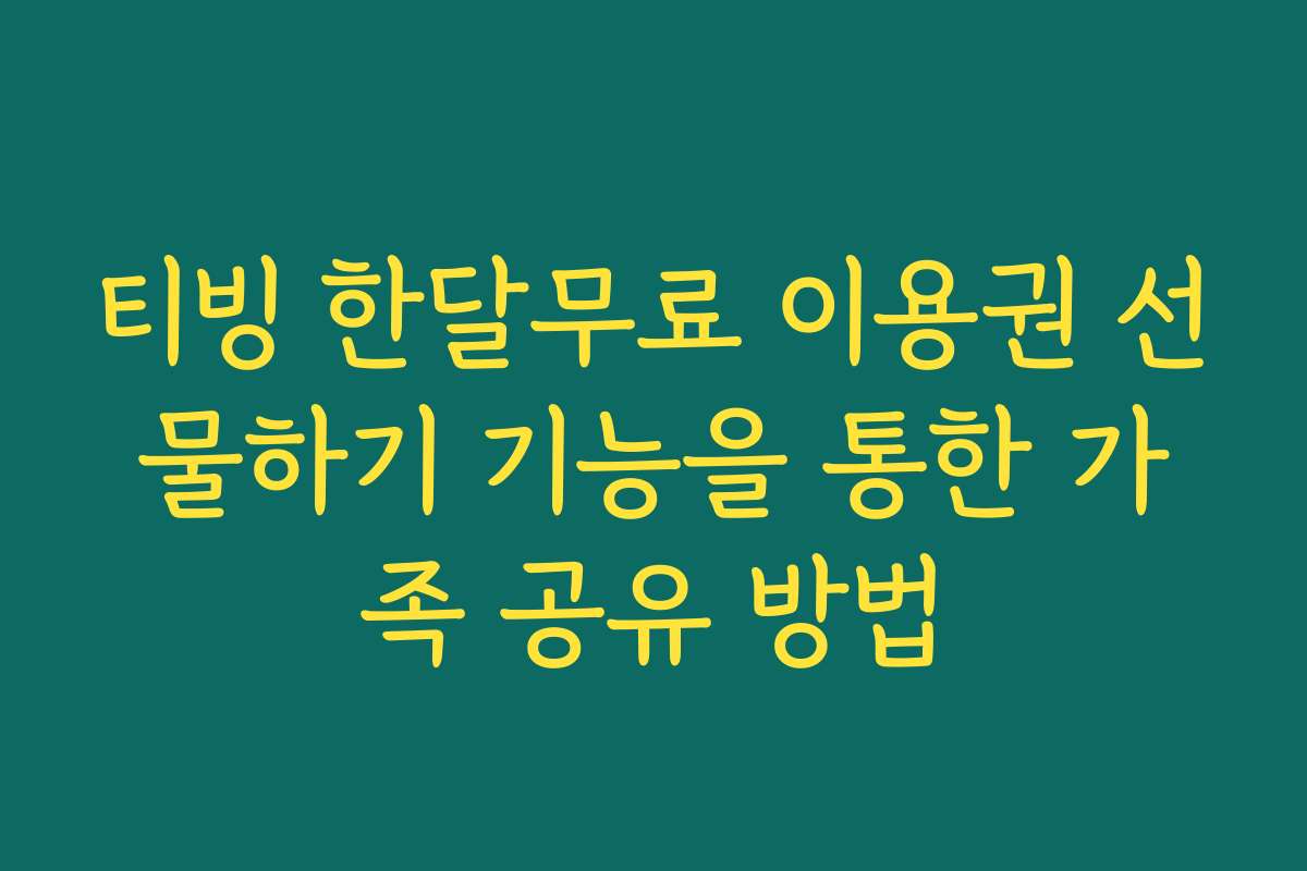 티빙 한달무료 이용권 선물하기 기능을 통한 가족 공유 방법