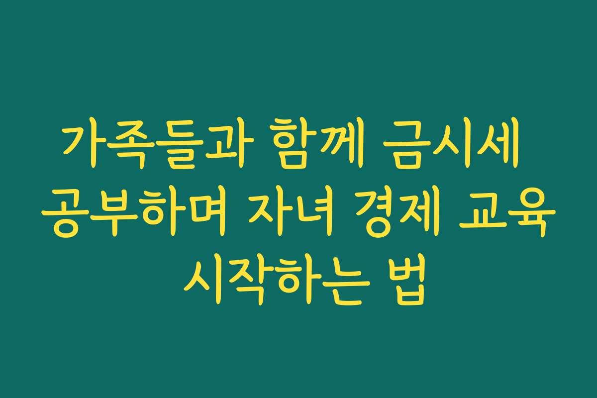 가족들과 함께 금시세 공부하며 자녀 경제 교육 시작하는 법 가족들과 함께 금시세 공부하며 자녀 경제 교육 시작하는 법