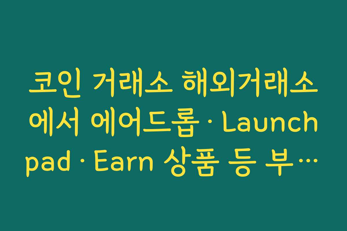 코인 거래소 해외거래소에서 에어드롭·Launchpad·Earn 상품 등 부가 서비스 활용법