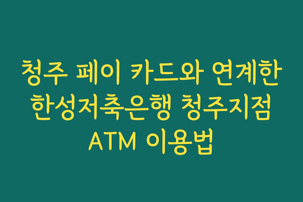 청주 페이 카드와 연계한 한성저축은행 청주지점 ATM 이용법