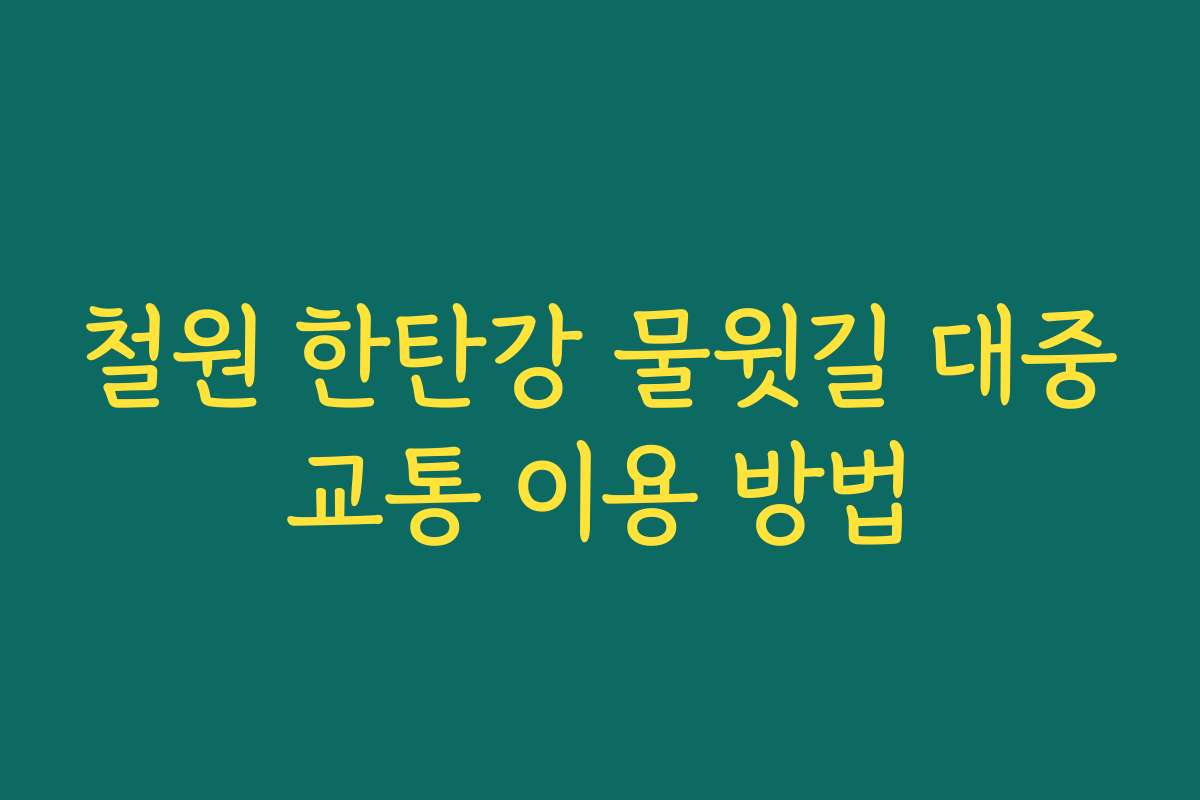 철원 한탄강 물윗길 대중교통 이용 방법 철원 한탄강 물윗길 대중교통 이용 방법