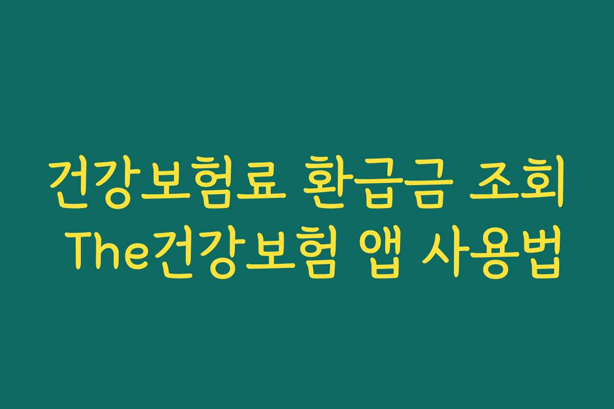 건강보험료 환급금 조회 The건강보험 앱 사용법 건강보험료 환급금 조회 The건강보험 앱 사용법