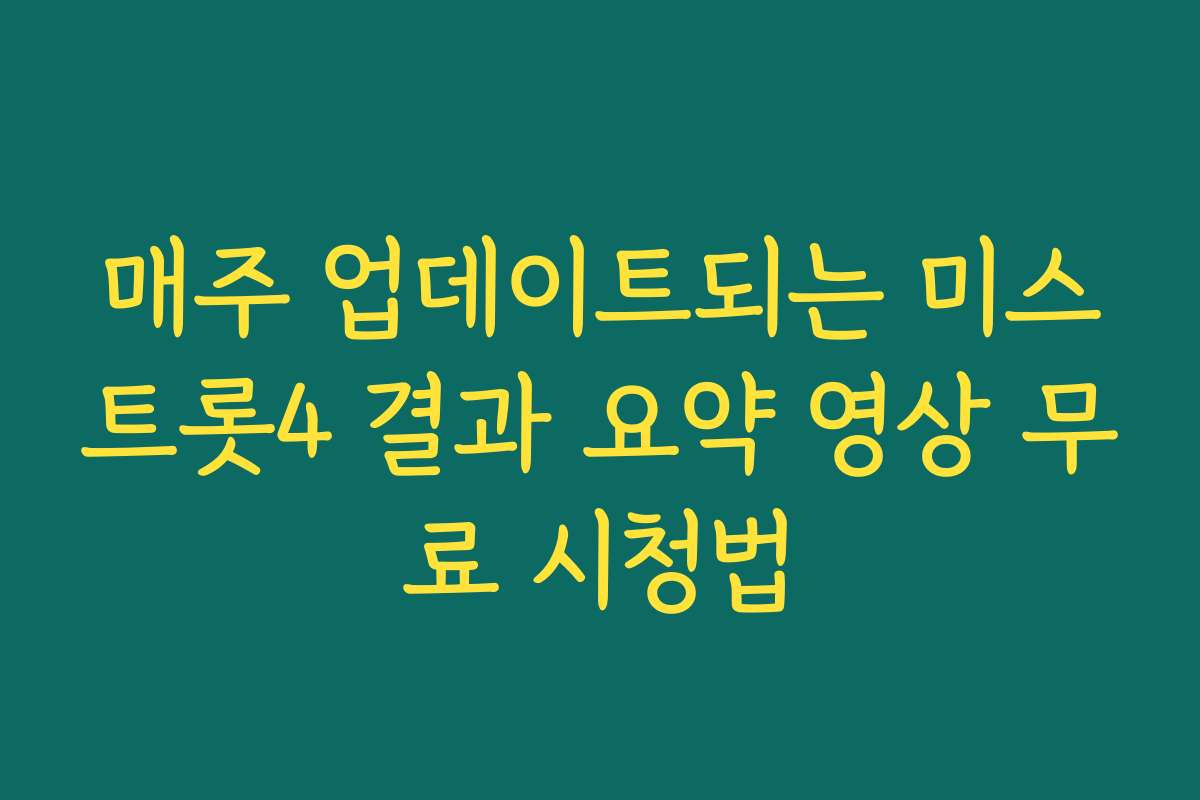매주 업데이트되는 미스트롯4 결과 요약 영상 무료 시청법