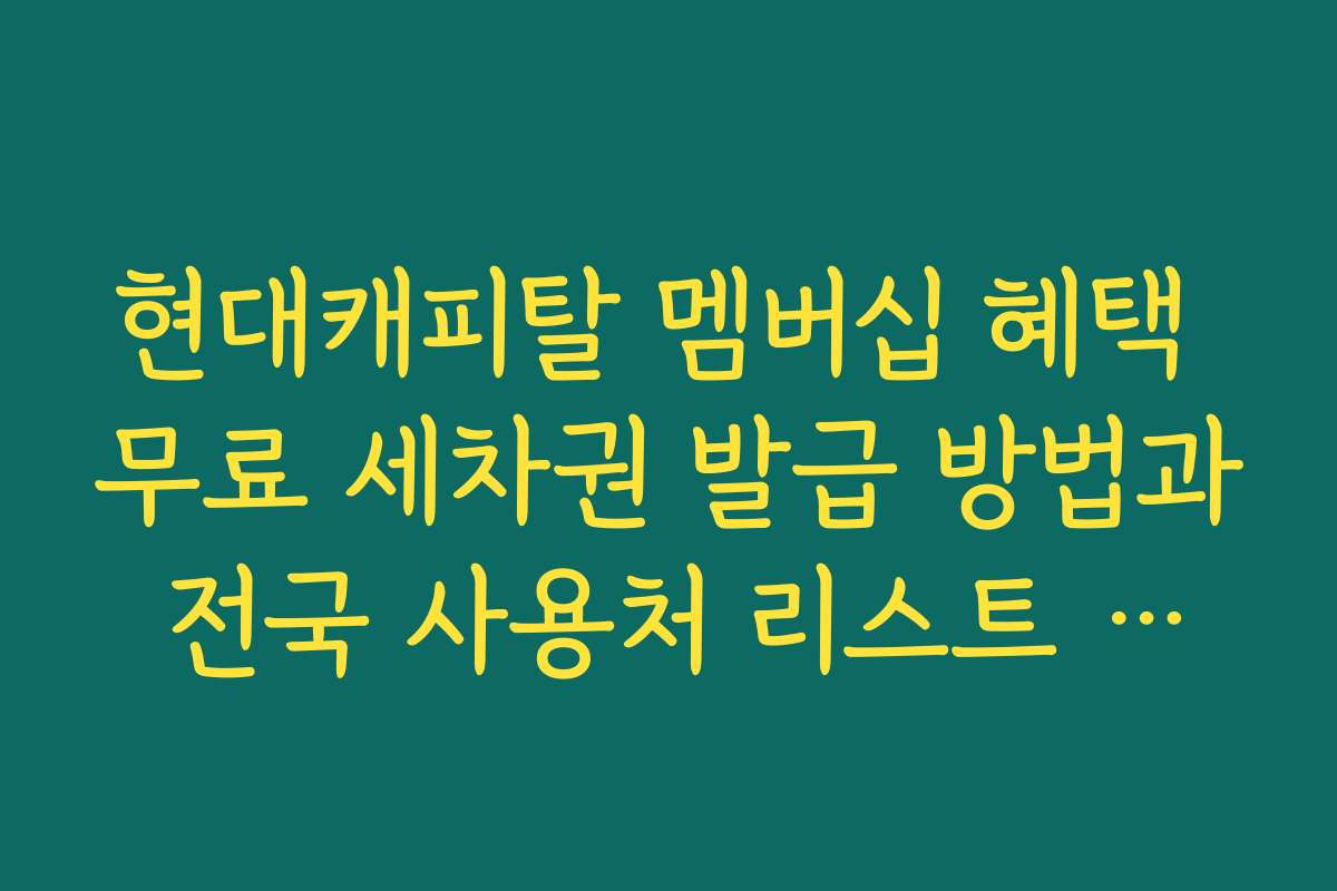 현대캐피탈 멤버십 혜택 무료 세차권 발급 방법과 전국 사용처 리스트 안내