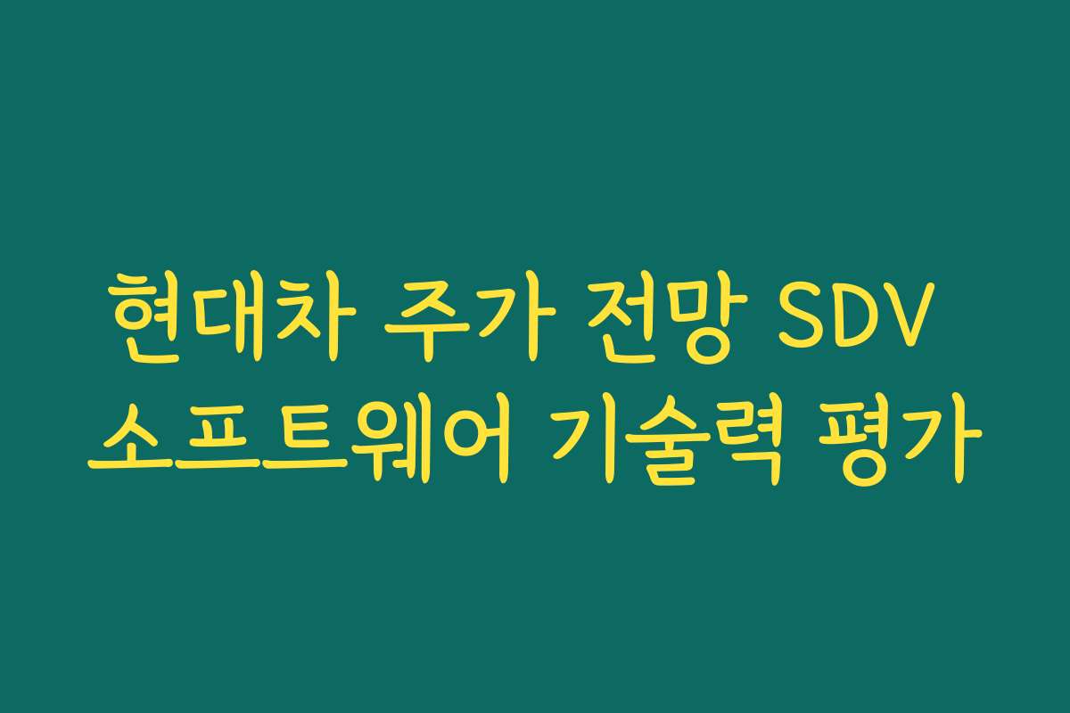 현대차 주가 전망 SDV 소프트웨어 기술력 평가 현대차 주가 전망 SDV 소프트웨어 기술력 평가