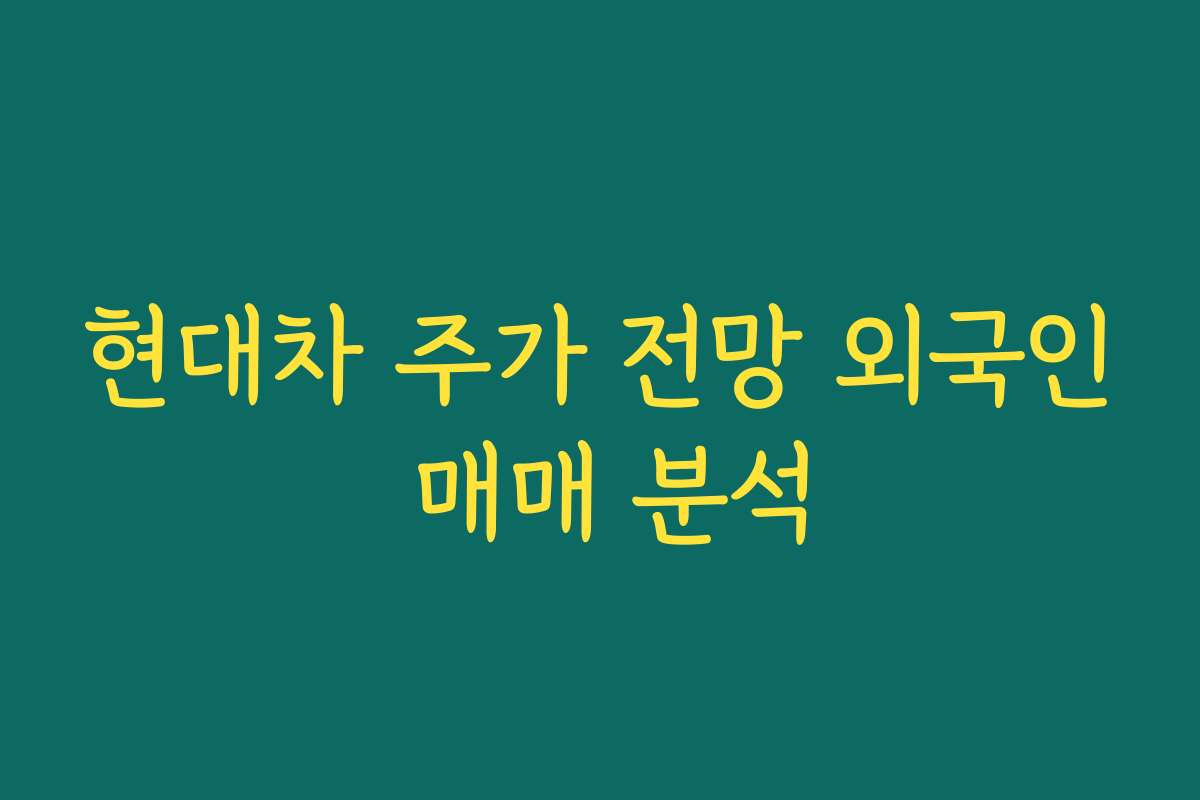 현대차 주가 전망 외국인 매매 분석 현대차 주가 전망 외국인 매매 분석