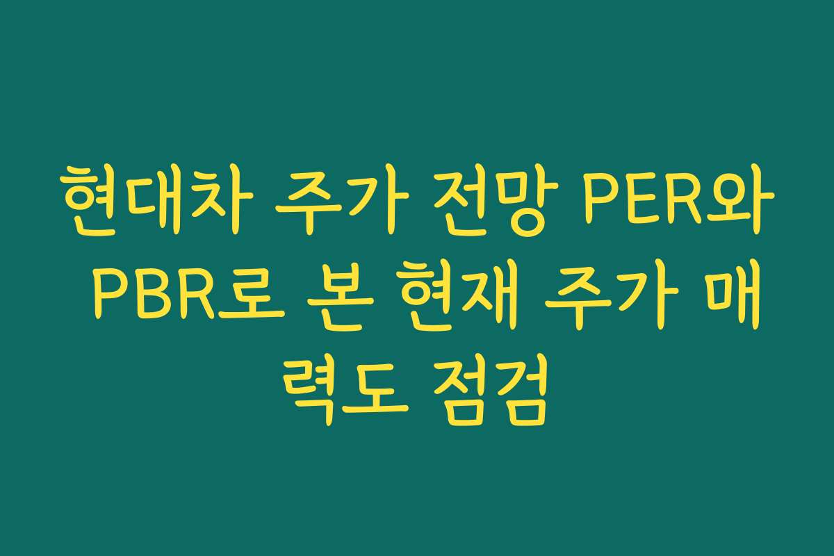 현대차 주가 전망 PER와 PBR로 본 현재 주가 매력도 점검