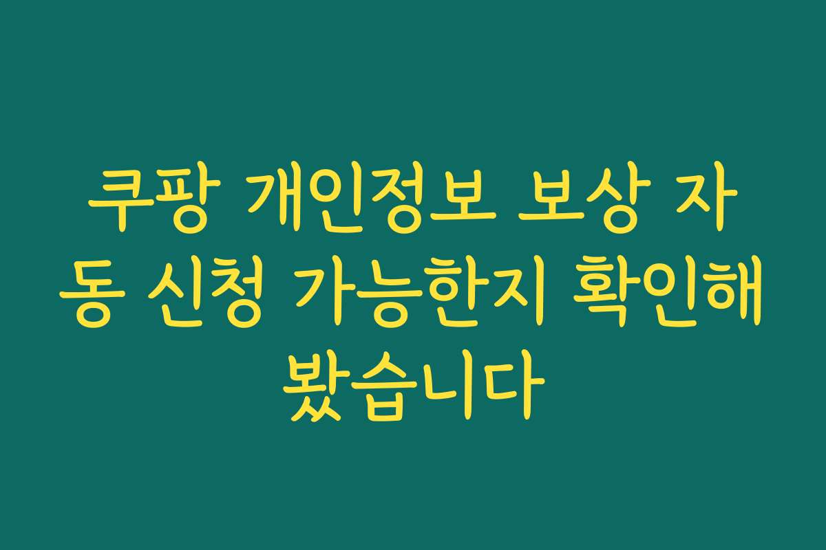 쿠팡 개인정보 보상 자동 신청 가능한지 확인해봤습니다