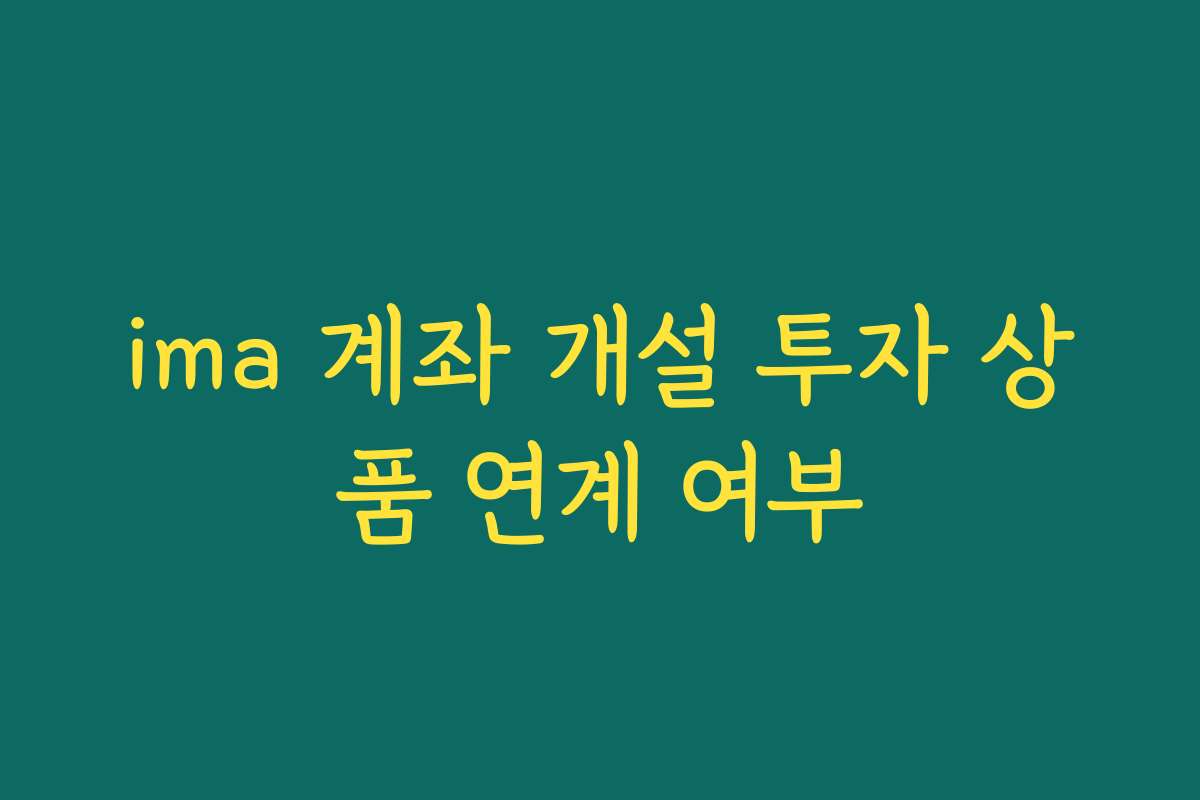 ima 계좌 개설 투자 상품 연계 여부 ima 계좌 개설 투자 상품 연계 여부