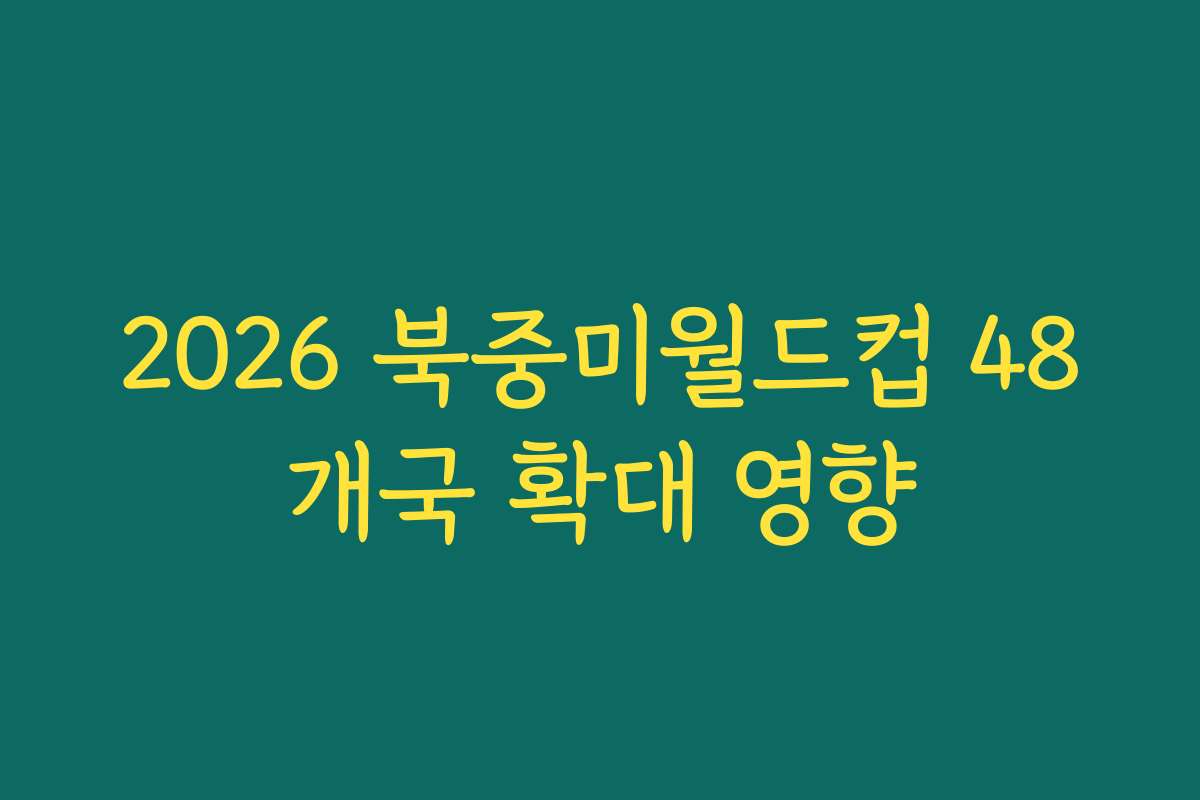 2026 북중미월드컵 48개국 확대 영향