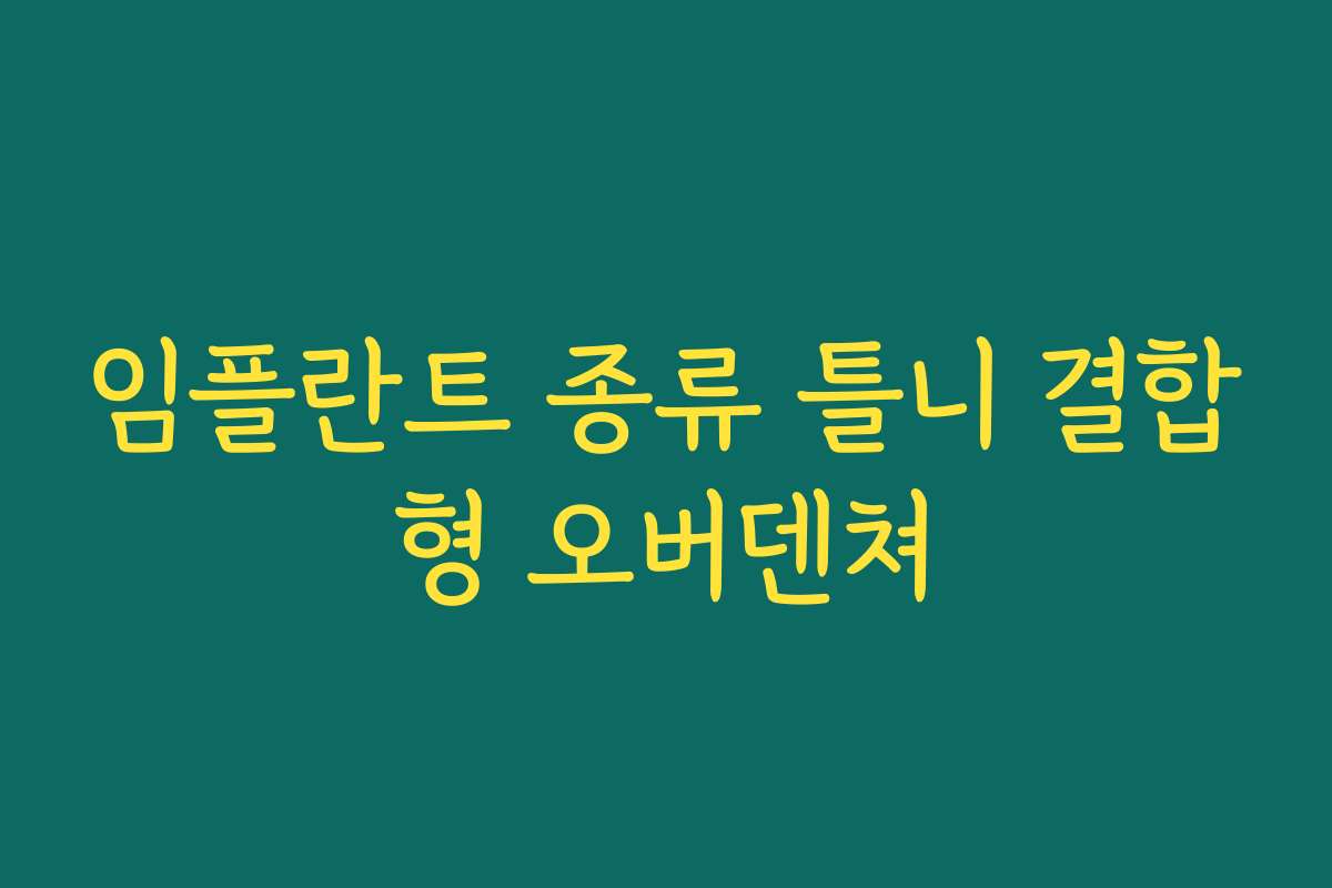 임플란트 종류 틀니 결합형 오버덴쳐 임플란트 종류 틀니 결합형 오버덴쳐