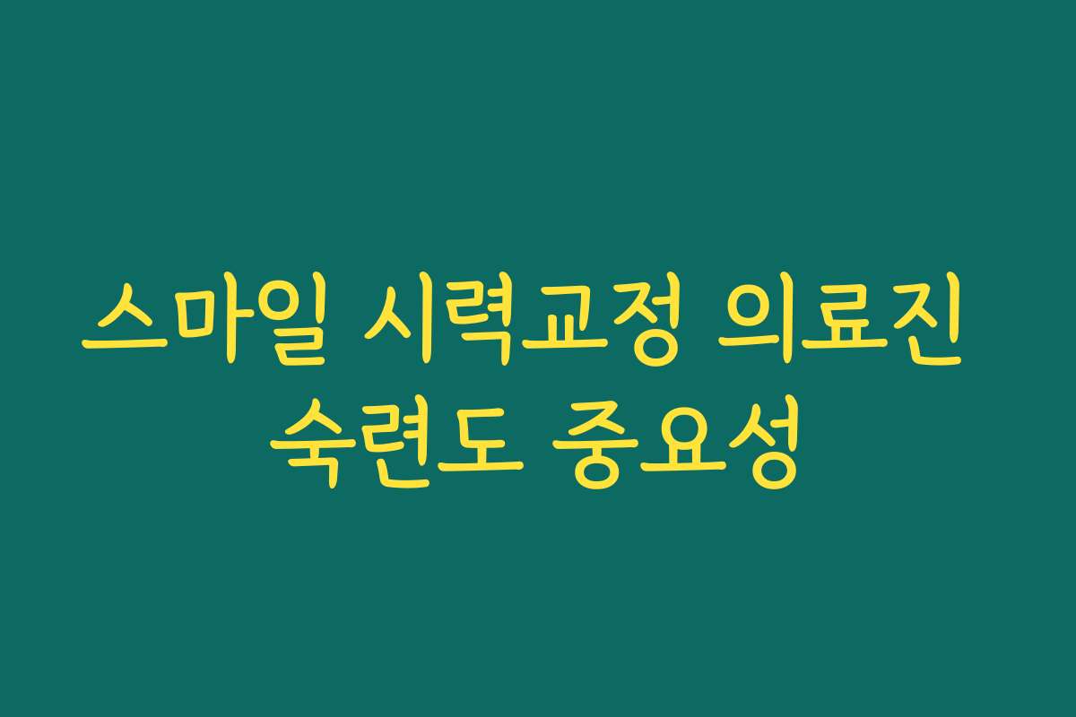 스마일 시력교정 의료진 숙련도 중요성 스마일 시력교정 의료진 숙련도 중요성