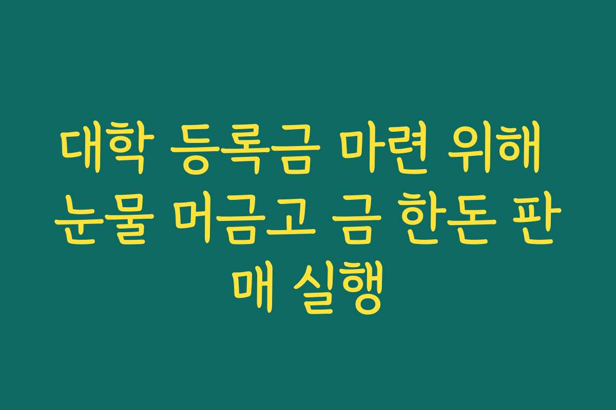 대학 등록금 마련 위해 눈물 머금고 금 한돈 판매 실행